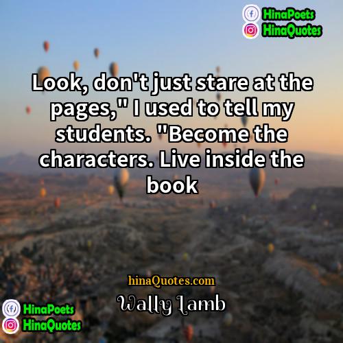 Wally Lamb Quotes | Look, don't just stare at the pages,"